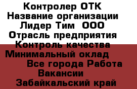 Контролер ОТК › Название организации ­ Лидер Тим, ООО › Отрасль предприятия ­ Контроль качества › Минимальный оклад ­ 23 000 - Все города Работа » Вакансии   . Забайкальский край